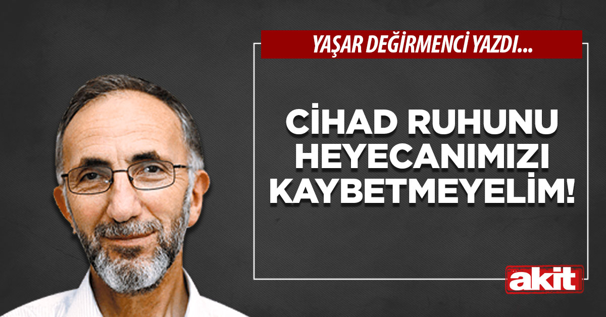 Cihad ruhunu heyecanımızı kaybetmeyelim!