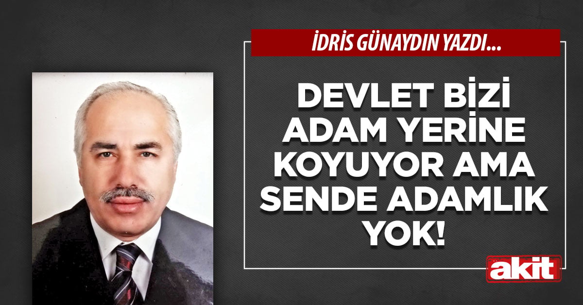 Devlet bizi adam yerine koyuyor ama sende adamlık yok!