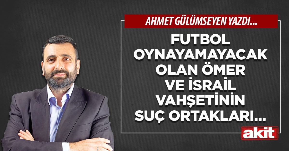 Futbol oynayamayacak olan Ömer ve İsrail vahşetinin suç ortakları…