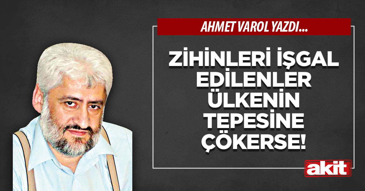 Zihinleri işgal edilenler ülkenin tepesine çökerse!