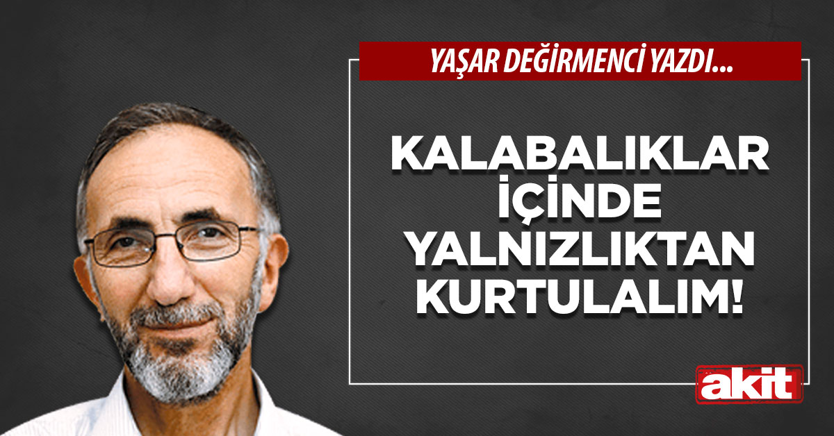 Kalabalıklar içinde yalnızlıktan kurtulalım!