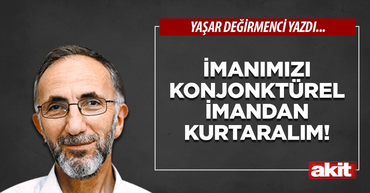 İmanımızı konjonktürel imandan kurtaralım!