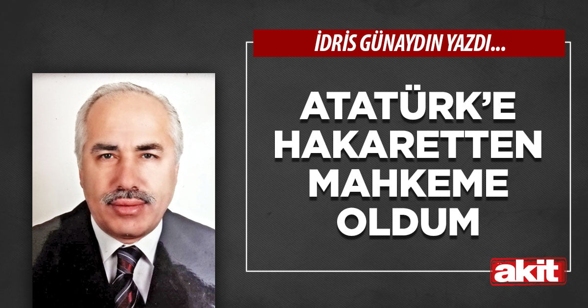 Atatürk’e hakaretten mahkeme oldum