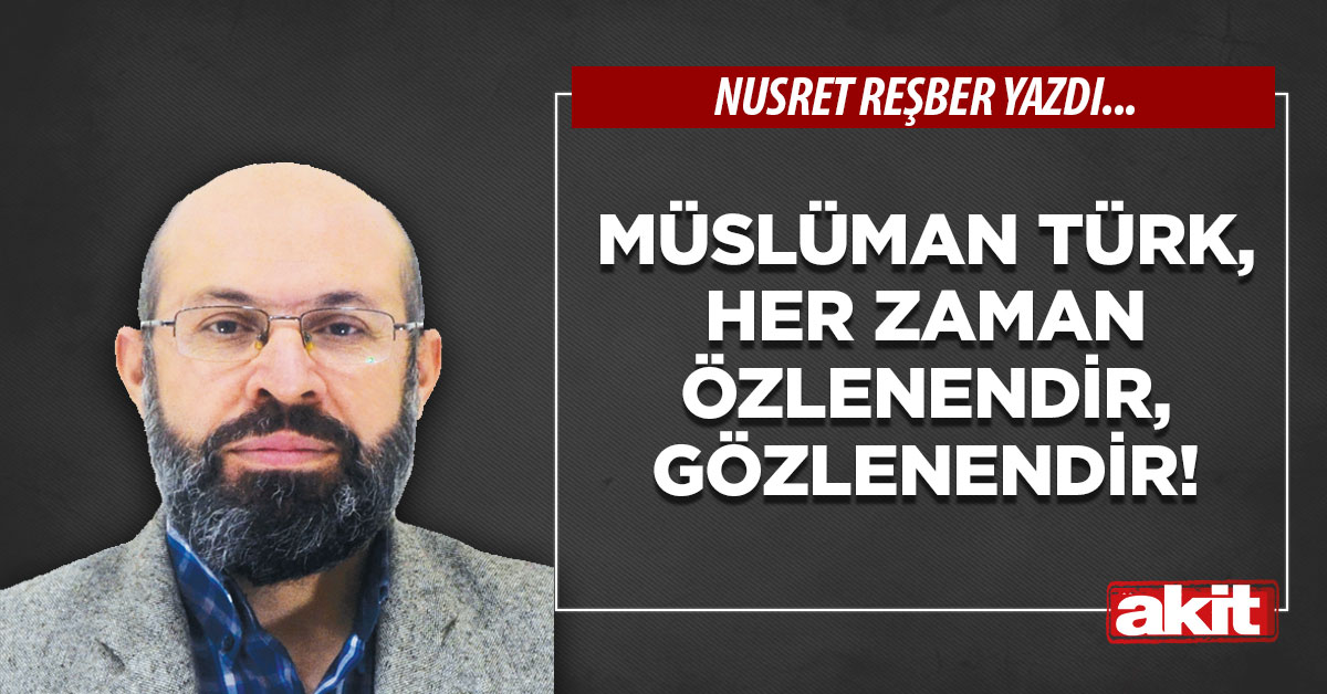 Müslüman Türk, her zaman özlenendir, gözlenendir!