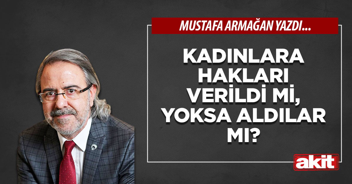 Kadınlara hakları verildi mi, yoksa aldılar mı?