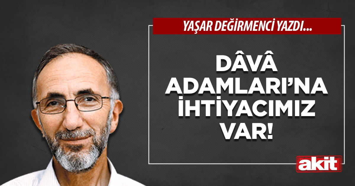 Dâvâ Adamları’na ihtiyacımız var!