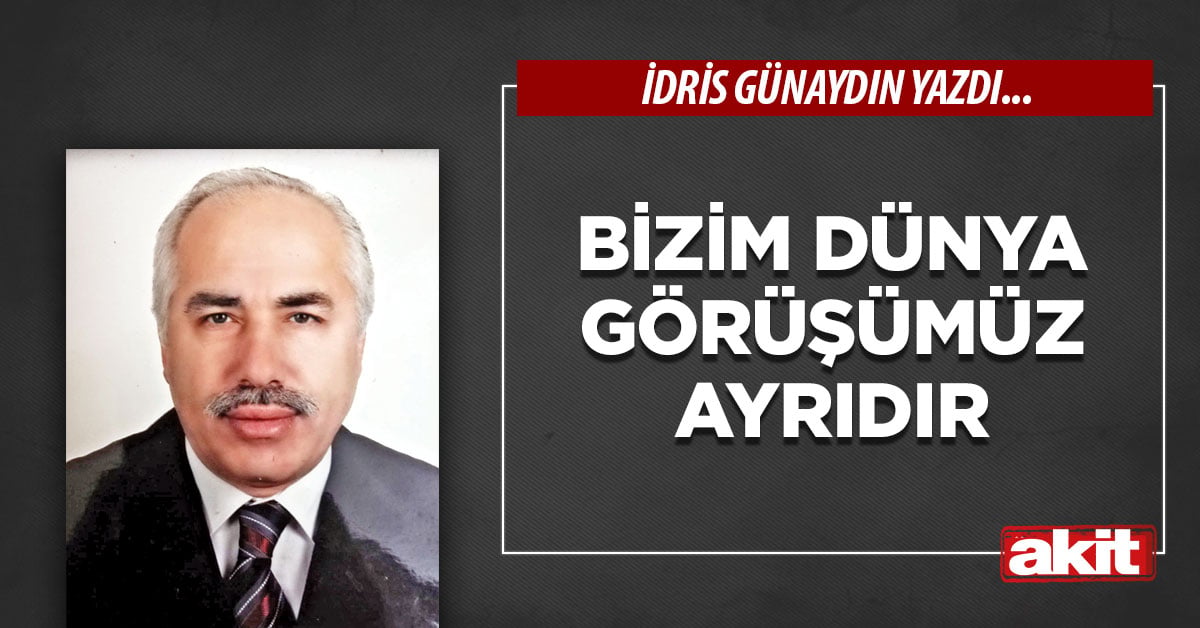 Bizim dünya görüşümüz ayrıdır