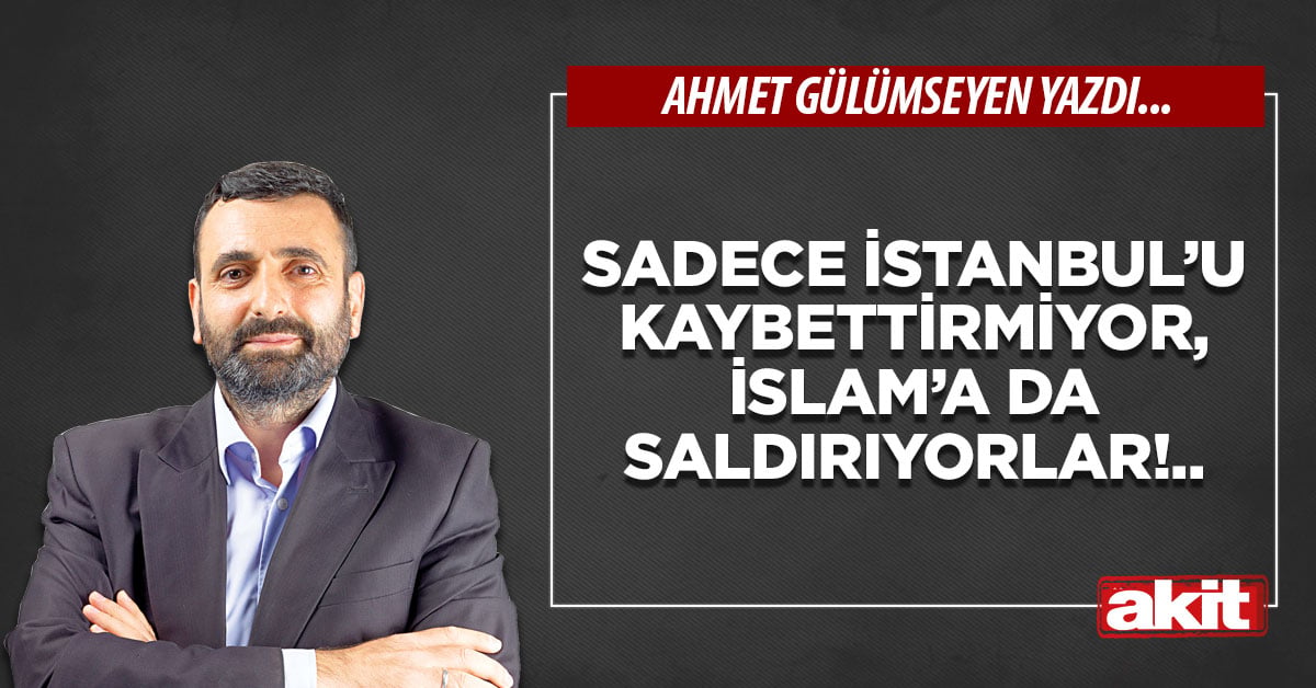 Sadece İstanbul’u kaybettirmiyor, İslam’a da saldırıyorlar!..