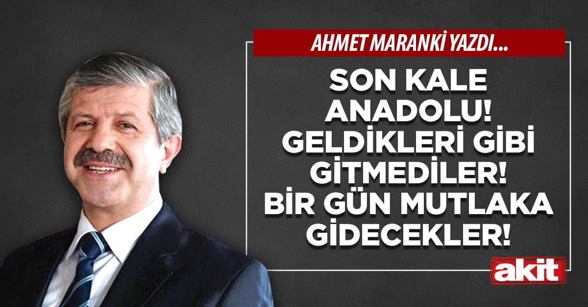 Son kale Anadolu! Geldikleri gibi gitmediler! Bir gün mutlaka gidecekler!