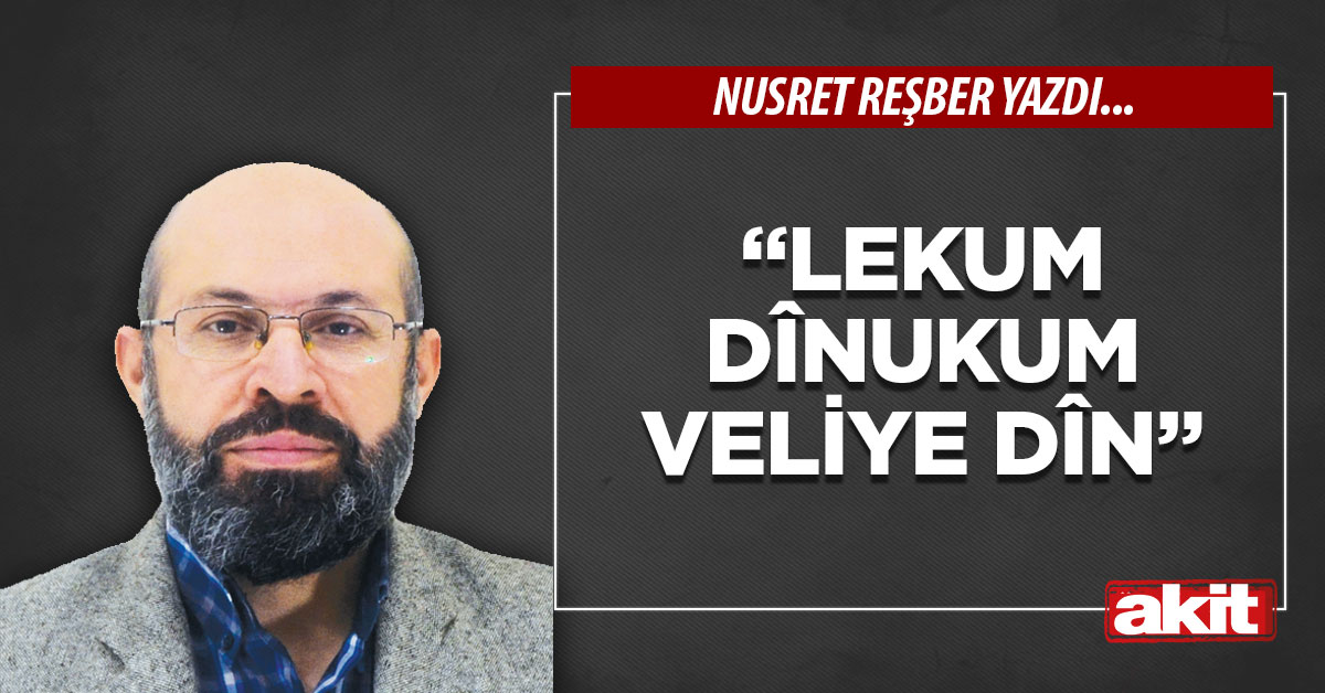 “Lekum dînukum veliye dîn”