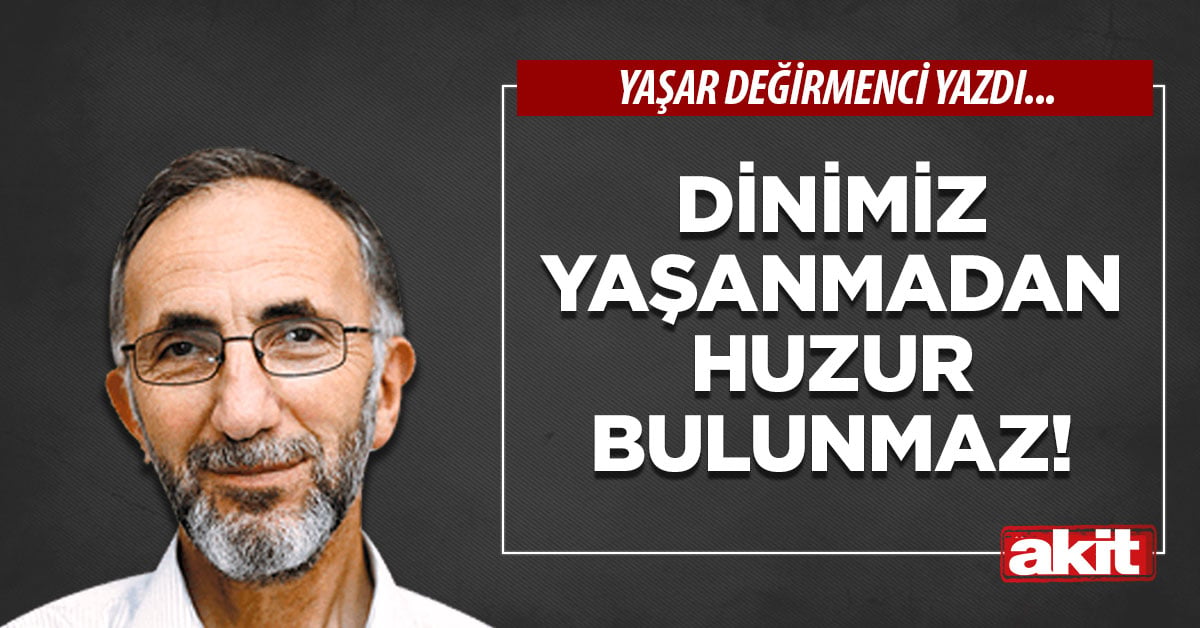 Dinimiz yaşanmadan huzur bulunmaz!