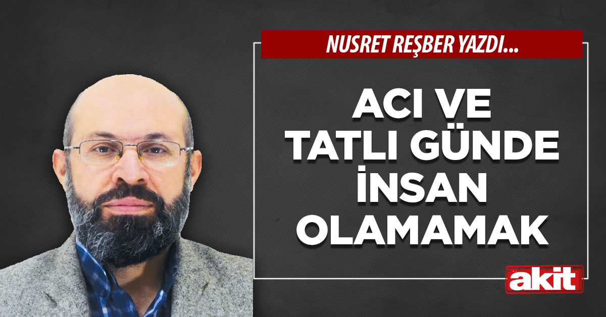 Acı ve tatlı günde insan olamamak