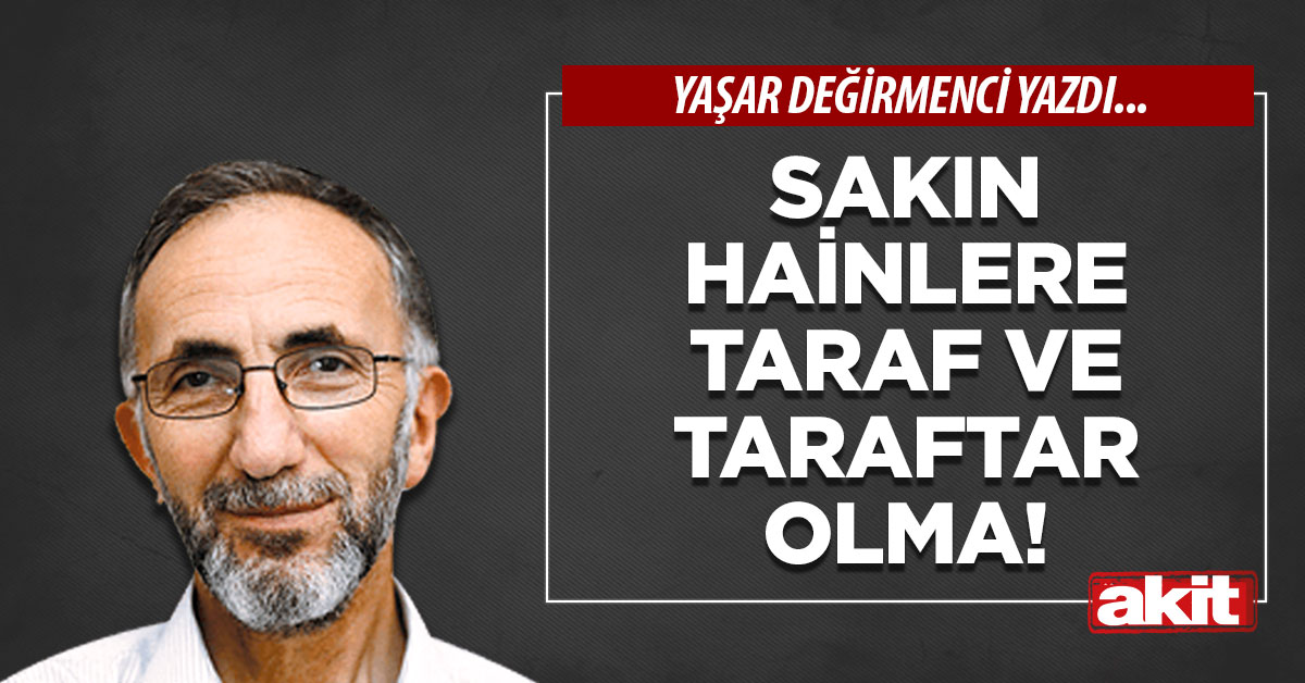 Sakın hainlere taraf ve taraftar olma!
