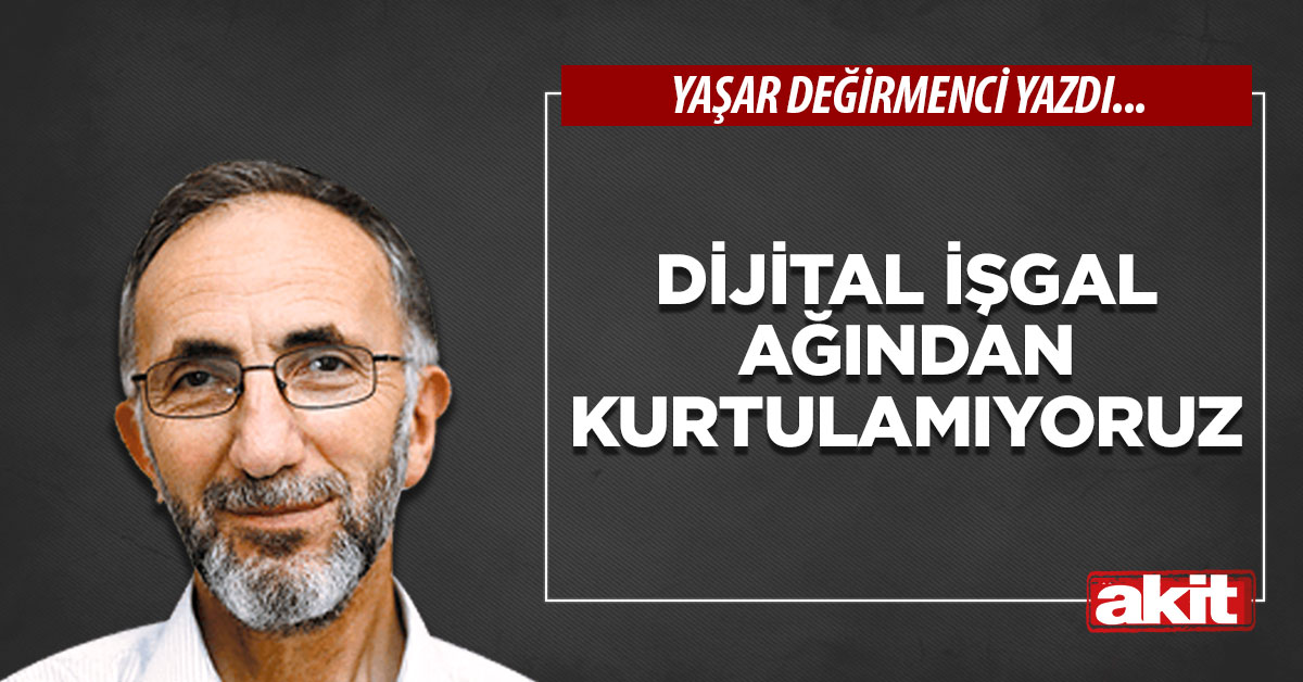 Dijital işgal ağından kurtulamıyoruz