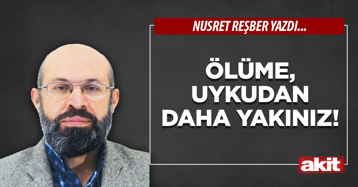 Ölüme, uykudan daha yakınız!
