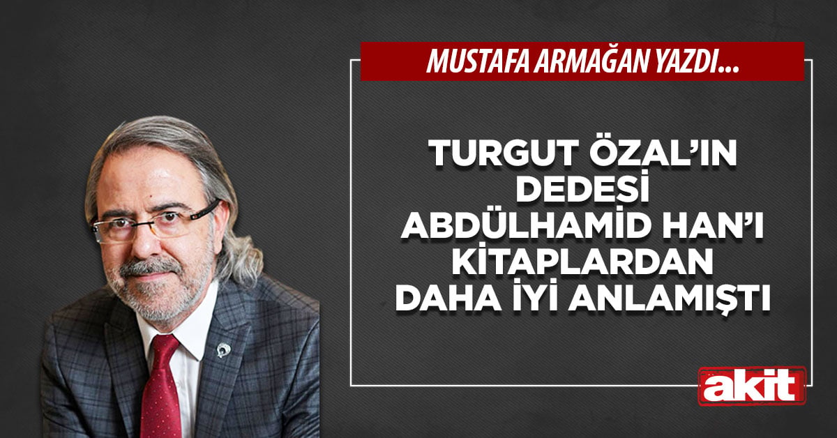 Turgut Özal’ın dedesi Abdülhamid Han’ı kitaplardan daha iyi anlamıştı