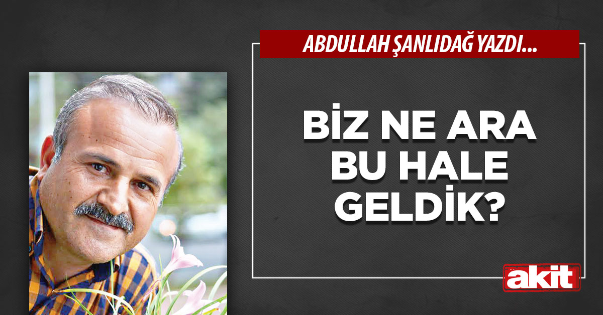 Biz ne ara bu hale geldik?