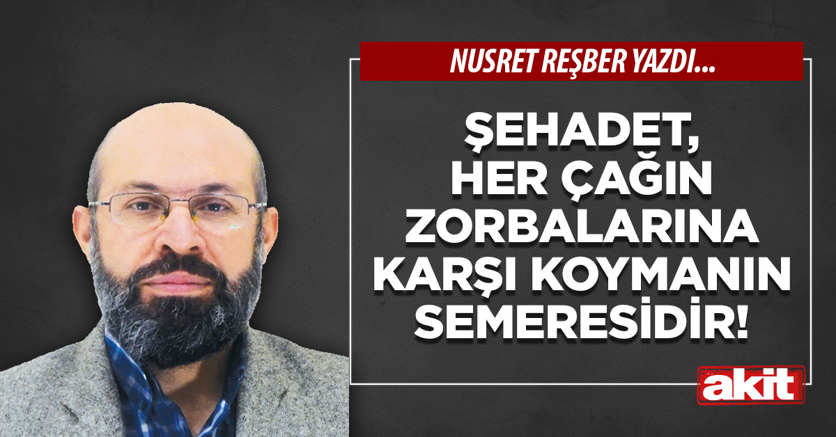 Şehadet, her çağın zorbalarına karşı koymanın semeresidir!