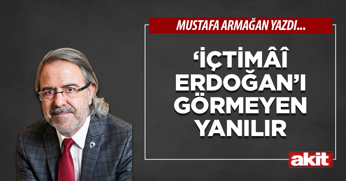 ‘İçtimâî Erdoğan’ı görmeyen yanılır