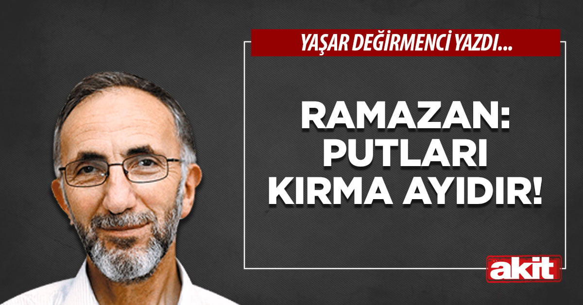 Ramazan: Putları kırma ayıdır!