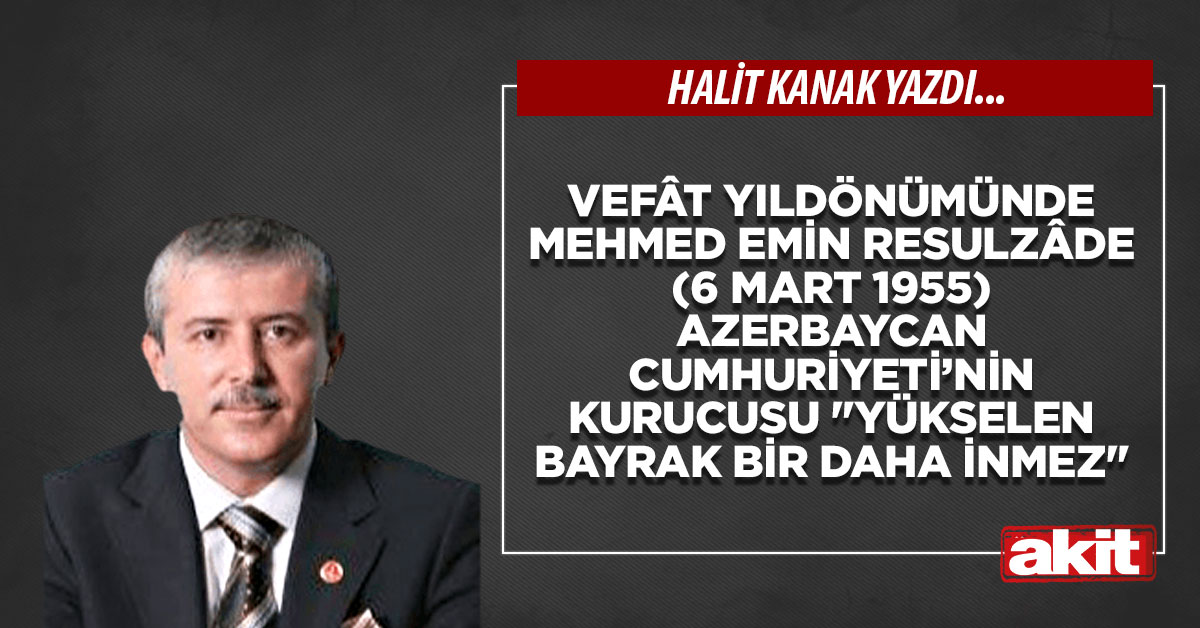 Vefât yıldönümünde Mehmed Emin Resulzâde (6 Mart 1955) Azerbaycan Cumhuriyeti’nin kurucusu