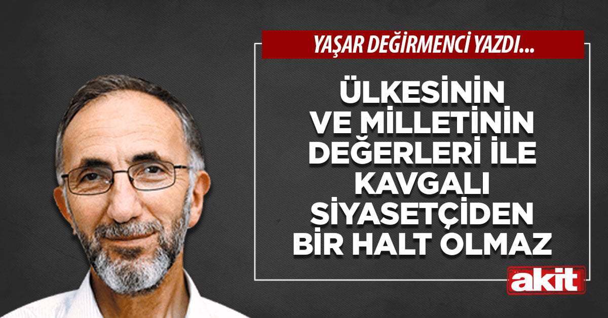 Ülkesinin ve milletinin değerleri ile kavgalı siyasetçiden bir halt olmaz