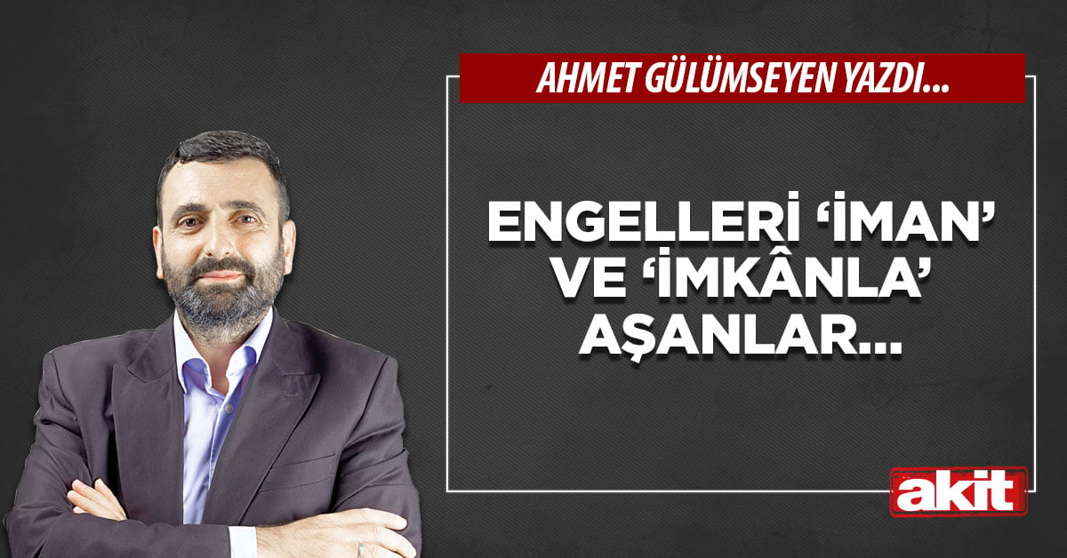 Engelleri ‘iman’ ve ‘imkânla’ aşanlar…