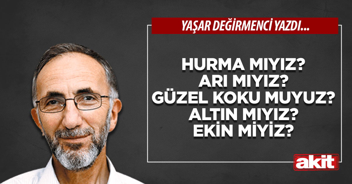 Hurma mıyız? Arı mıyız? Güzel koku muyuz? Altın mıyız? Ekin miyiz?