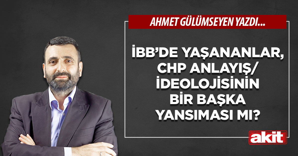 İBB’de yaşananlar, CHP anlayış/ideolojisinin bir başka yansıması mı?