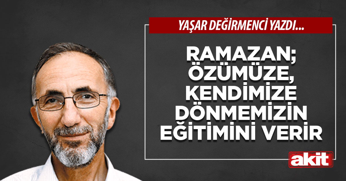 Ramazan; özümüze, kendimize dönmemizin eğitimini verir