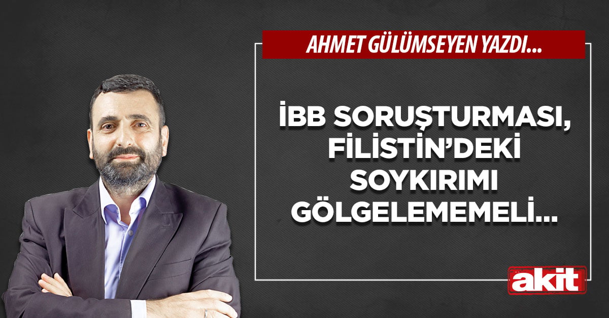 İBB soruşturması, Filistin’deki soykırımı gölgelememeli…