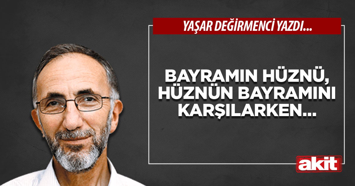 Bayramın hüznü, hüznün bayramını karşılarken…