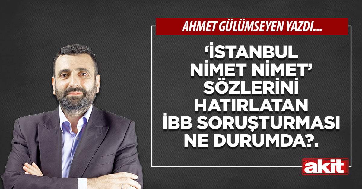 ‘İstanbul nimet nimet’ sözlerini hatırlatan İBB soruşturması ne durumda?.