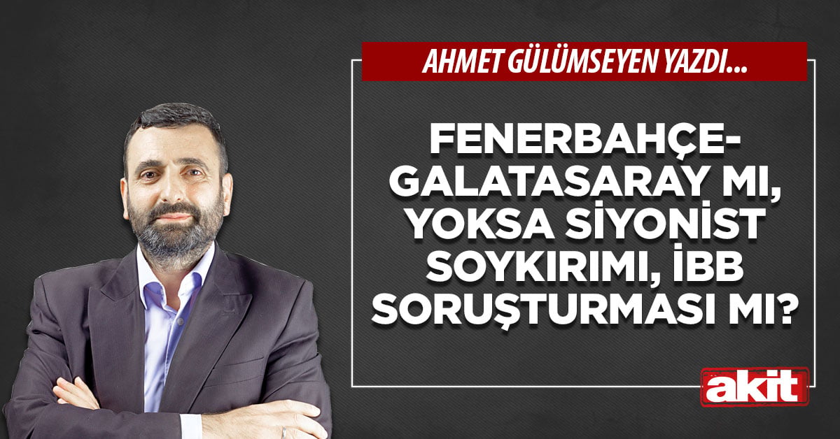 Fenerbahçe-Galatasaray mı, yoksa Siyonist soykırımı, İBB soruşturması mı?