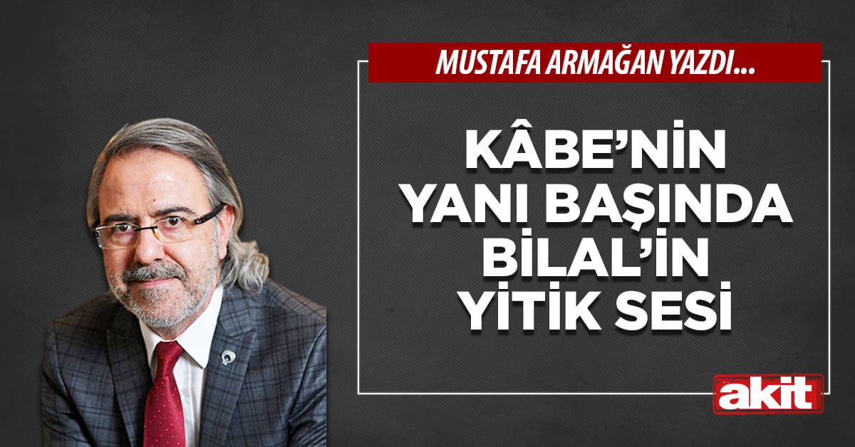 Kâbe’nin yanı başında Bilal’in yitik sesi