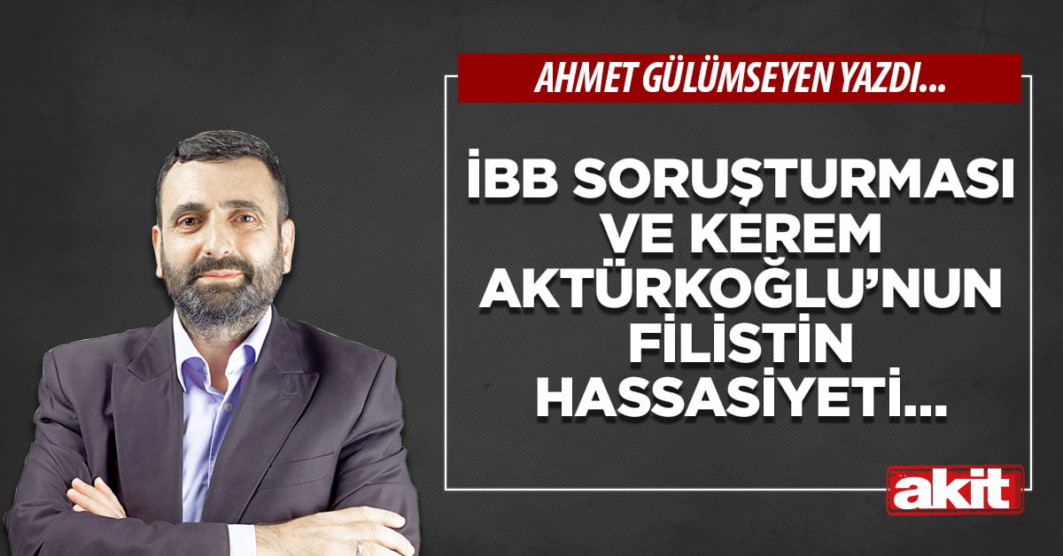 İBB soruşturması ve Kerem Aktürkoğlu’nun Filistin hassasiyeti…