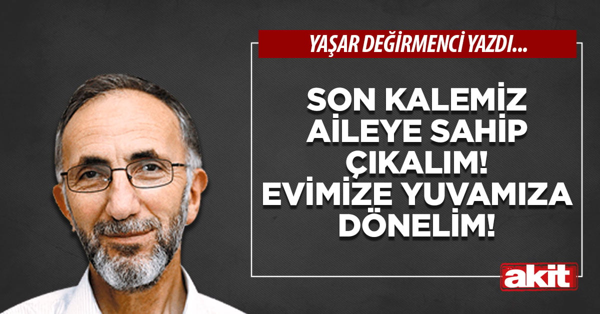 Son kalemiz aileye sahip çıkalım! Evimize yuvamıza dönelim!