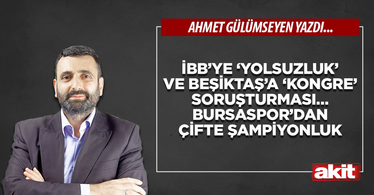 İBB’ye ‘yolsuzluk’ ve Beşiktaş’a ‘kongre’ soruşturması… Bursaspor’dan çifte şampiyonluk