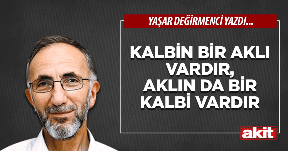 Kalbin bir aklı vardır, aklın da bir kalbi vardır