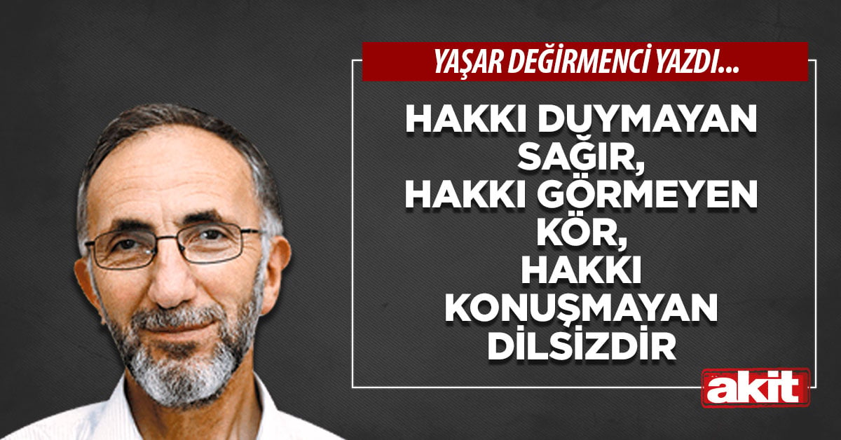 Hakkı duymayan sağır, hakkı görmeyen kör, hakkı konuşmayan dilsizdir