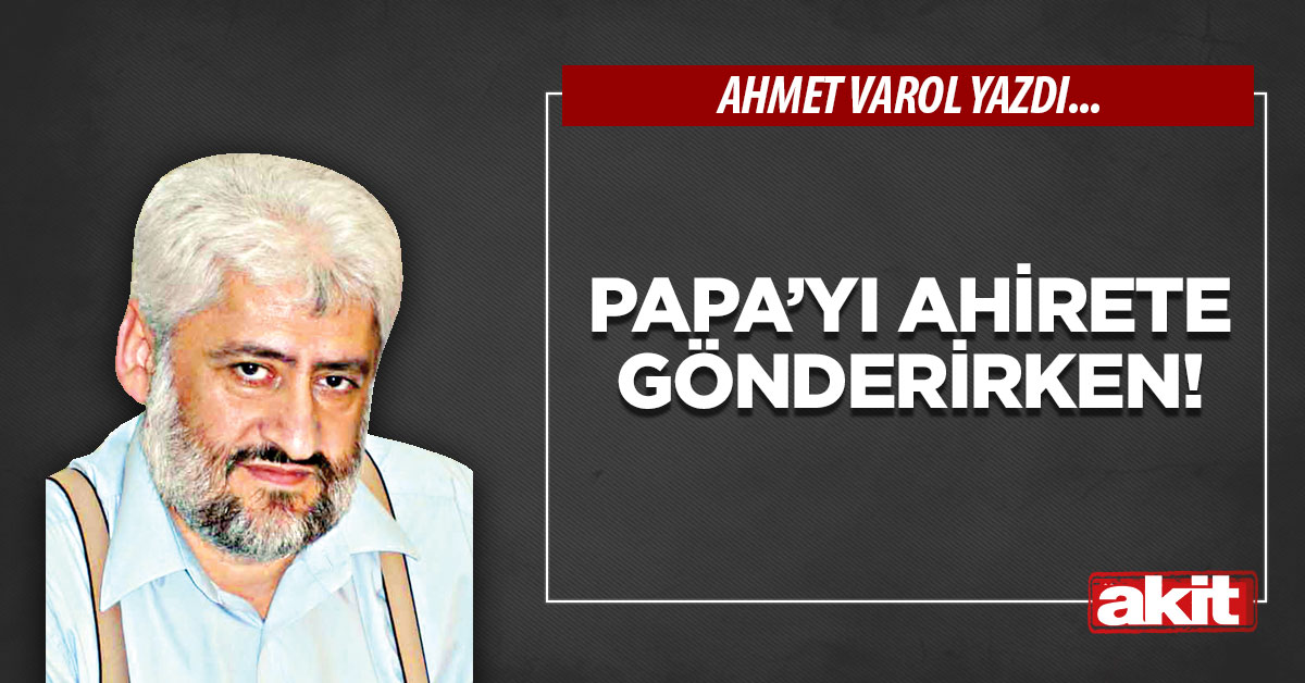 Papa’yı ahirete gönderirken!