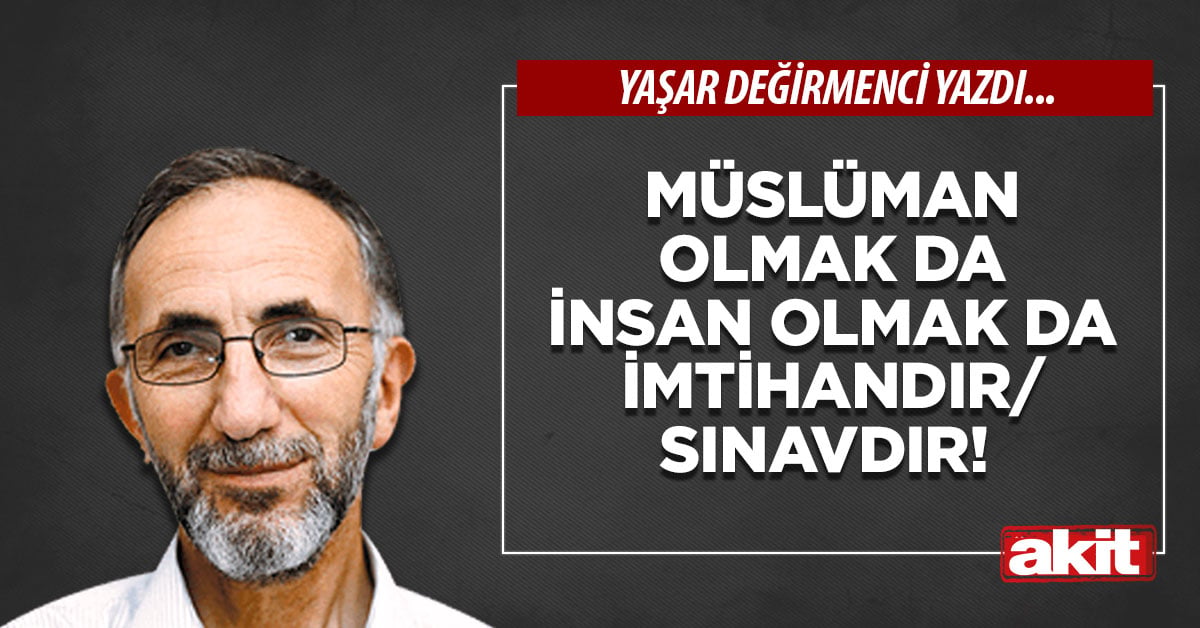 Müslüman olmak da insan olmak da imtihandır/sınavdır! 