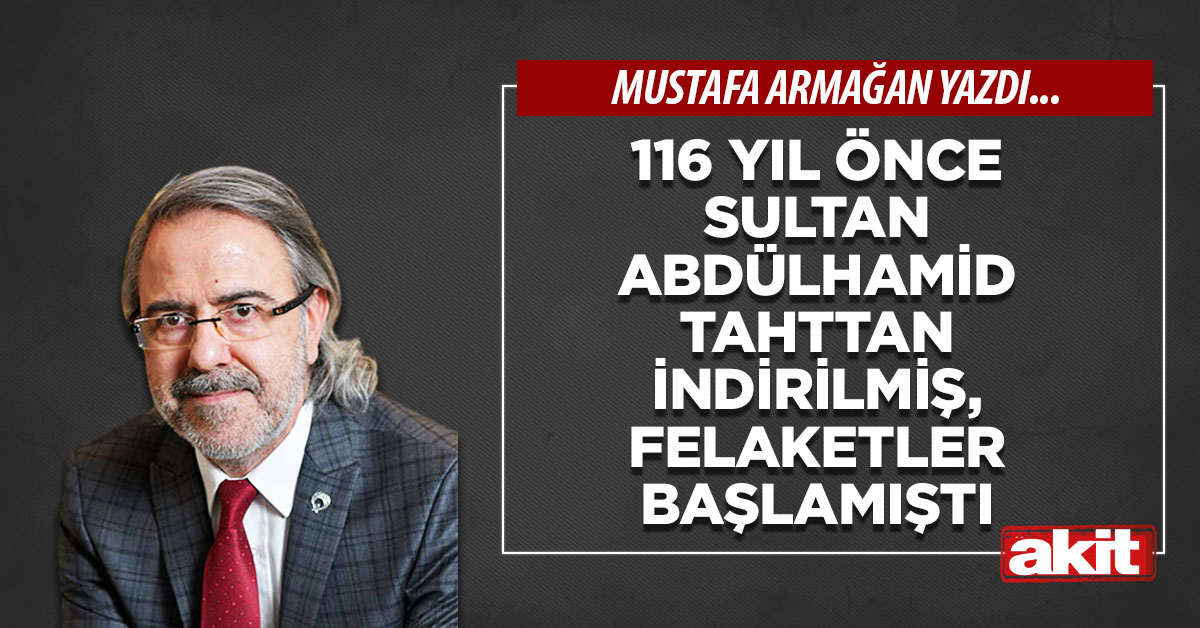 116 yıl önce Sultan Abdülhamid tahttan indirilmiş, felaketler başlamıştı