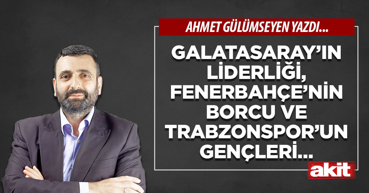 Galatasaray’ın liderliği, Fenerbahçe’nin borcu ve Trabzonspor’un gençleri…