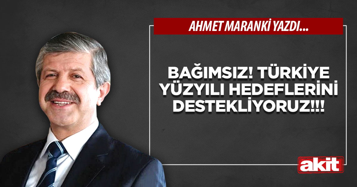Bağımsız! Türkiye yüzyılı hedeflerini destekliyoruz!!!