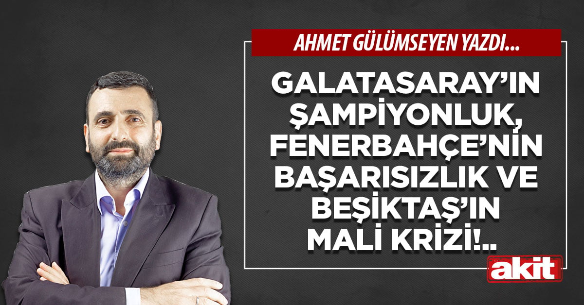 Galatasaray’ın şampiyonluk, Fenerbahçe’nin başarısızlık ve Beşiktaş’ın mali krizi!..