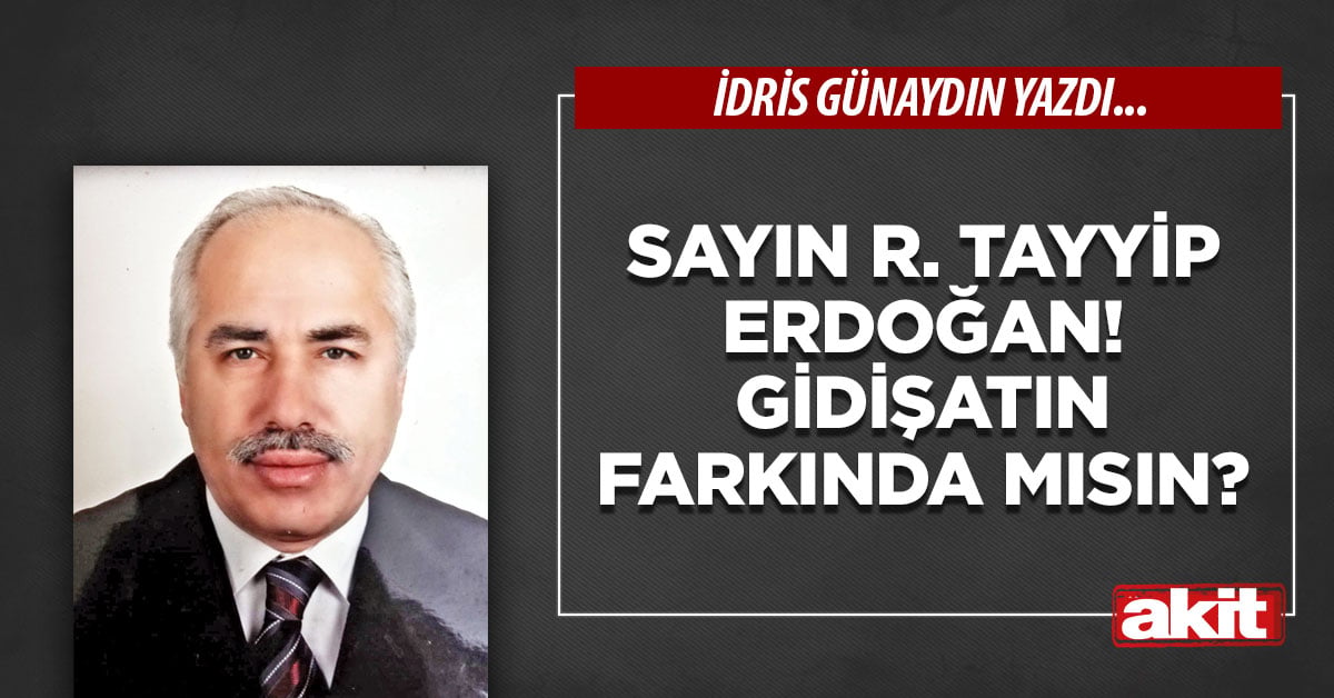 Sayın R. Tayyip Erdoğan! Gidişatın farkında mısın?