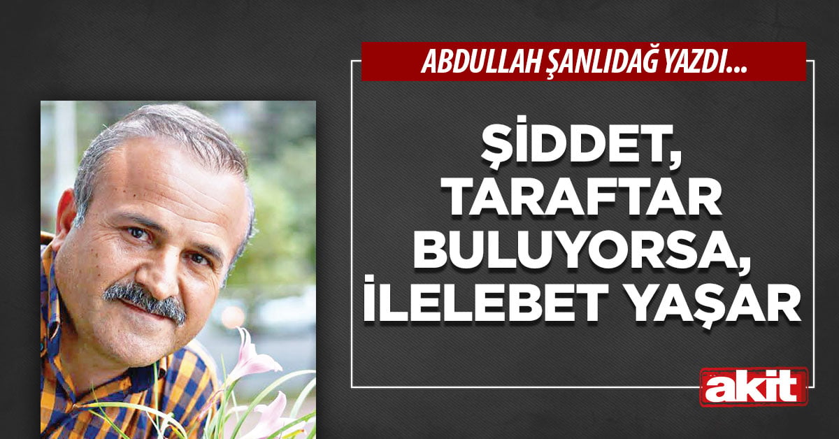 Şiddet, taraftar buluyorsa, ilelebet yaşar