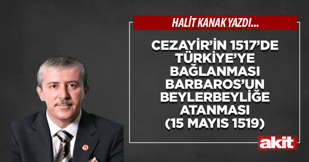 Cezayir’in 1517’de Türkiye’ye bağlanması Barbaros’un Beylerbeyliğe atanması (15 Mayıs 1519)