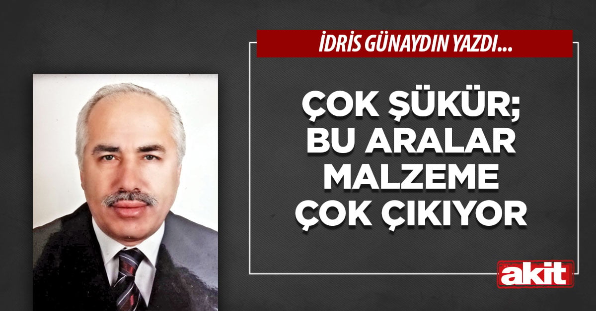 Çok şükür; bu aralar malzeme çok çıkıyor